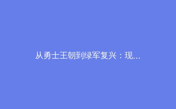 从勇士王朝到绿军复兴：现代篮球战术演进与团队构建的深度解析 - 4