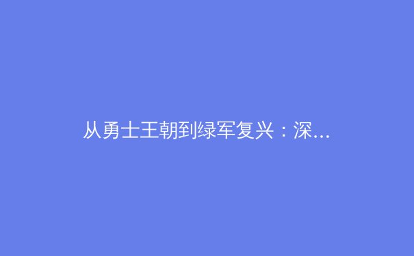 从勇士王朝到绿军复兴：深度解析现代篮球的战术演进与团队构建哲学 - 4